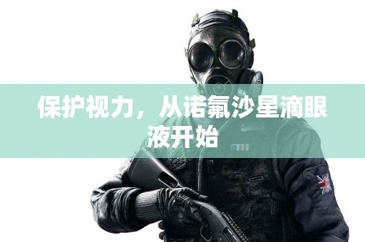 保护视力，从诺氟沙星滴眼液开始