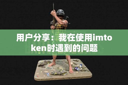 用户分享：我在使用imtoken时遇到的问题