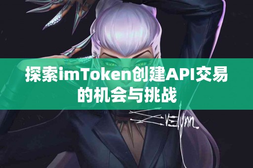 探索imToken创建API交易的机会与挑战