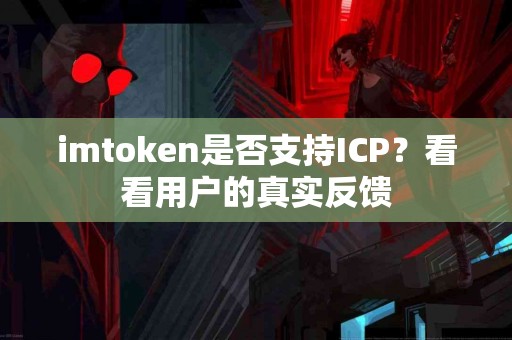 imtoken是否支持ICP？看看用户的真实反馈