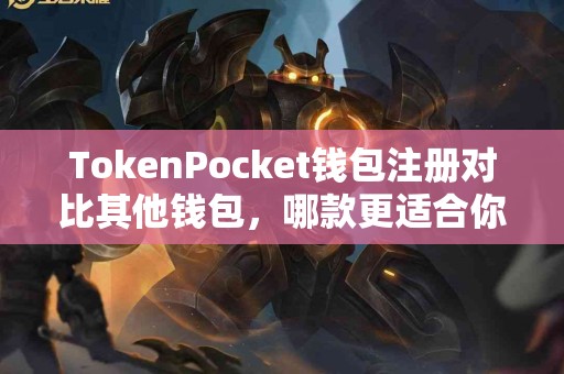 TokenPocket钱包注册对比其他钱包，哪款更适合你？