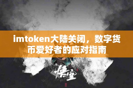 imtoken大陆关闭，数字货币爱好者的应对指南