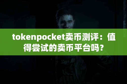 tokenpocket卖币测评：值得尝试的卖币平台吗？