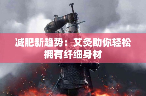减肥新趋势：艾灸助你轻松拥有纤细身材