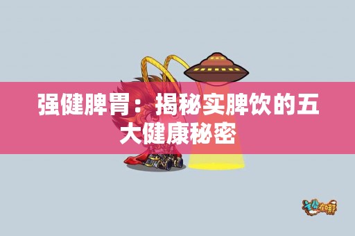强健脾胃：揭秘实脾饮的五大健康秘密