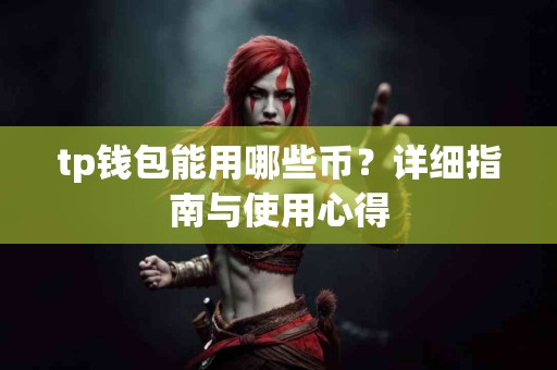 tp钱包能用哪些币？详细指南与使用心得