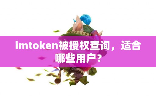 imtoken被授权查询，适合哪些用户？