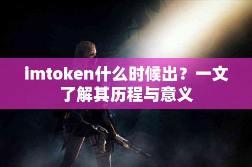 imtoken什么时候出？一文了解其历程与意义