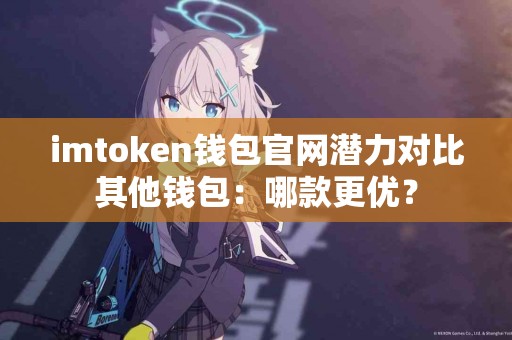 imtoken钱包官网潜力对比其他钱包：哪款更优？