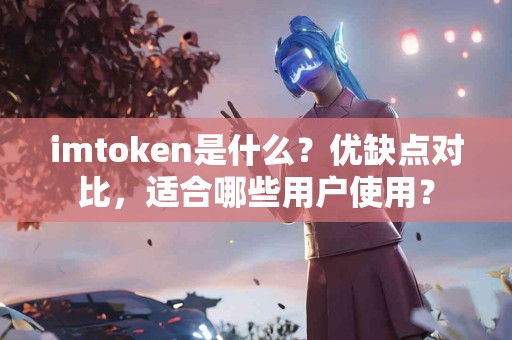 imtoken是什么？优缺点对比，适合哪些用户使用？