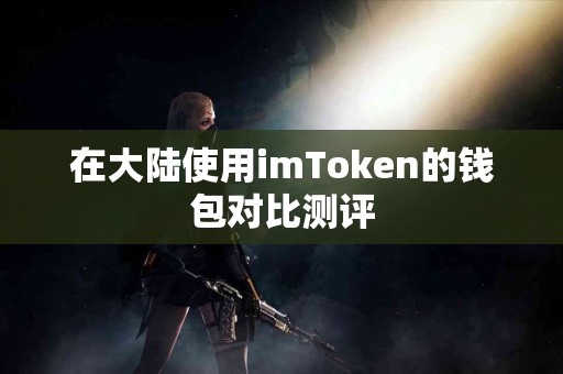 在大陆使用imToken的钱包对比测评