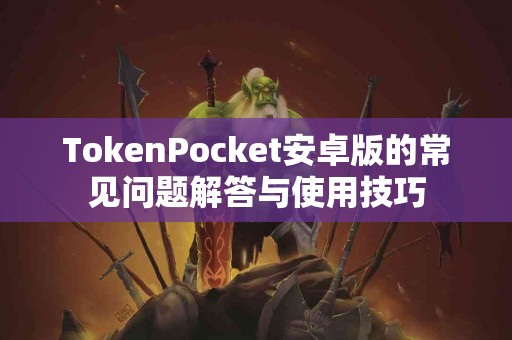 TokenPocket安卓版的常见问题解答与使用技巧
