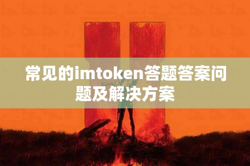 常见的imtoken答题答案问题及解决方案