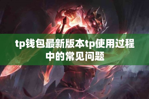 tp钱包最新版本tp使用过程中的常见问题