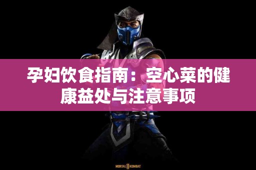 孕妇饮食指南：空心菜的健康益处与注意事项