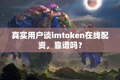 真实用户谈imtoken在线配资，靠谱吗？