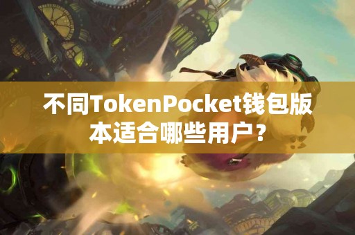 不同TokenPocket钱包版本适合哪些用户？