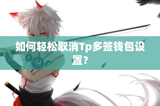 如何轻松取消Tp多签钱包设置？