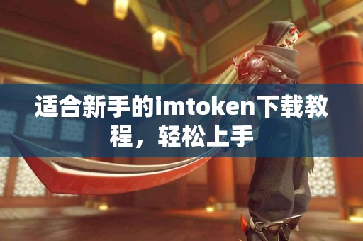 适合新手的imtoken下载教程，轻松上手
