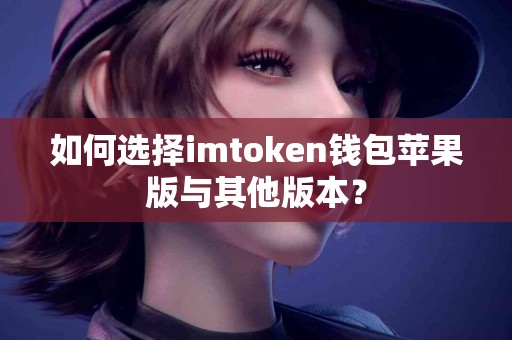 如何选择imtoken钱包苹果版与其他版本？