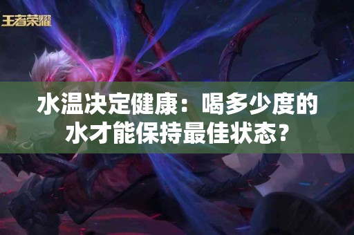 水温决定健康：喝多少度的水才能保持最佳状态？