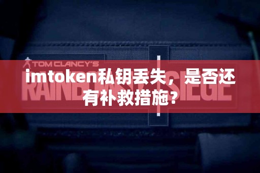 imtoken私钥丢失，是否还有补救措施？