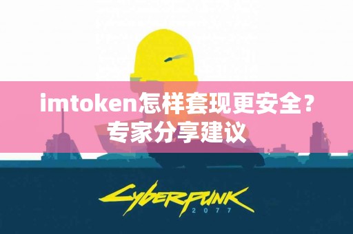 imtoken怎样套现更安全？专家分享建议