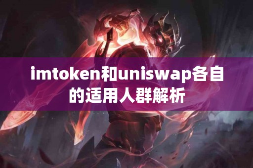 imtoken和uniswap各自的适用人群解析