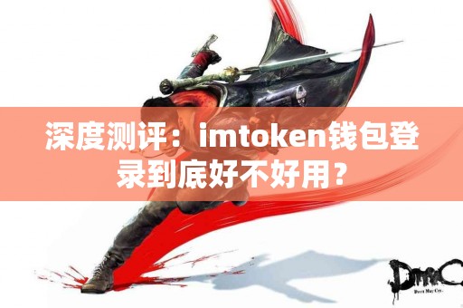 深度测评：imtoken钱包登录到底好不好用？