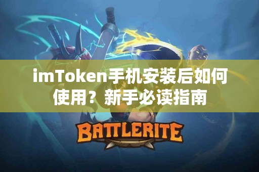 imToken手机安装后如何使用？新手必读指南