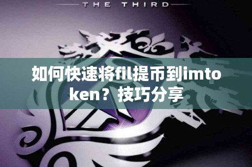 如何快速将fil提币到imtoken？技巧分享