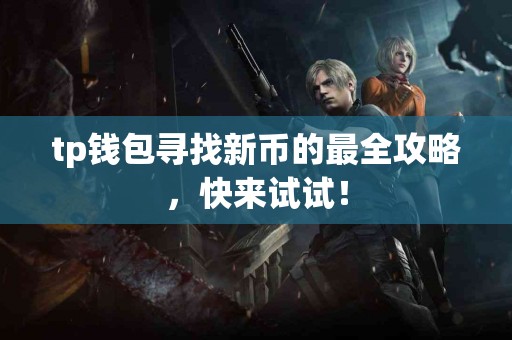 tp钱包寻找新币的最全攻略，快来试试！