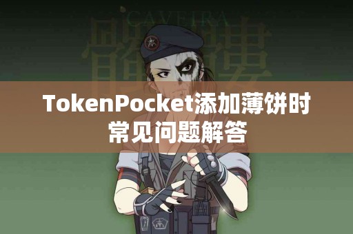 TokenPocket添加薄饼时常见问题解答