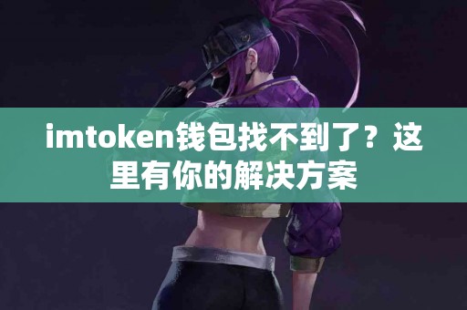 imtoken钱包找不到了？这里有你的解决方案