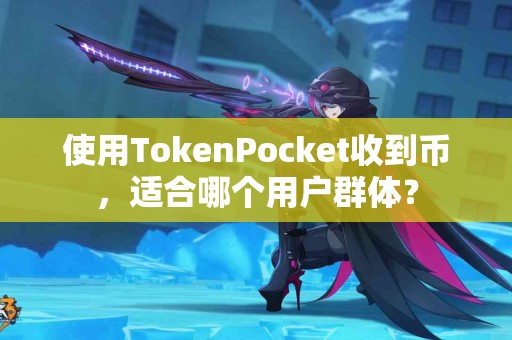 使用TokenPocket收到币，适合哪个用户群体？
