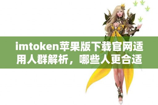 imtoken苹果版下载官网适用人群解析，哪些人更合适？