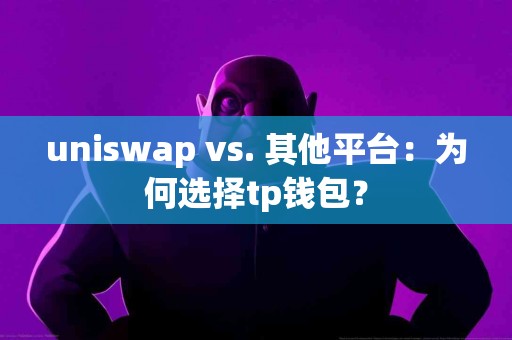 uniswap vs. 其他平台：为何选择tp钱包？