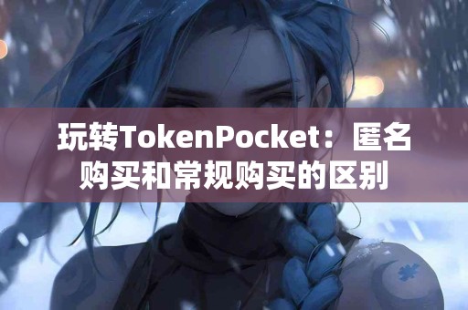 玩转TokenPocket：匿名购买和常规购买的区别