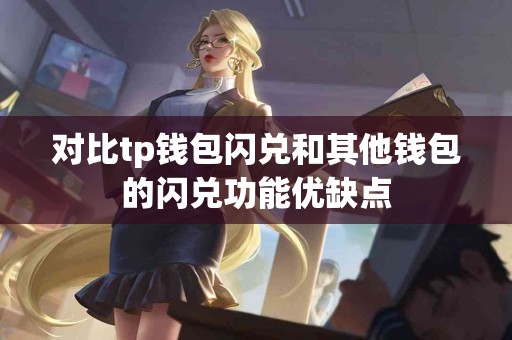 对比tp钱包闪兑和其他钱包的闪兑功能优缺点