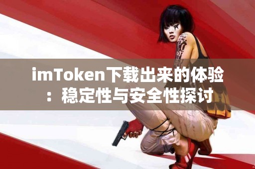 imToken下载出来的体验：稳定性与安全性探讨