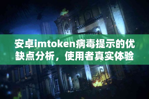 安卓imtoken病毒提示的优缺点分析，使用者真实体验