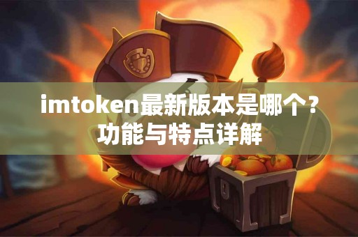 imtoken最新版本是哪个？功能与特点详解