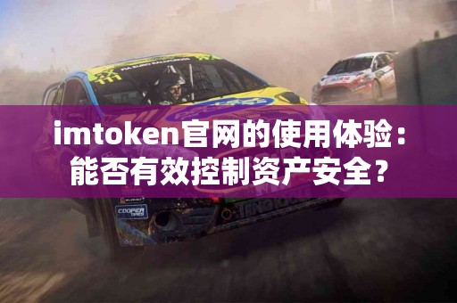 imtoken官网的使用体验：能否有效控制资产安全？