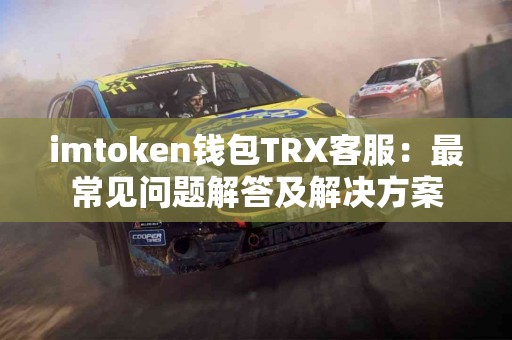imtoken钱包TRX客服：最常见问题解答及解决方案