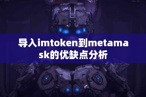 导入imtoken到metamask的优缺点分析