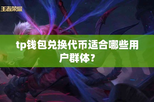 tp钱包兑换代币适合哪些用户群体？