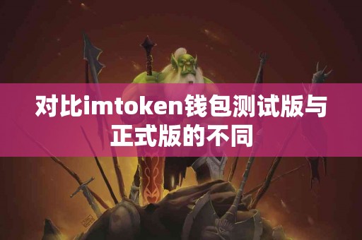 对比imtoken钱包测试版与正式版的不同