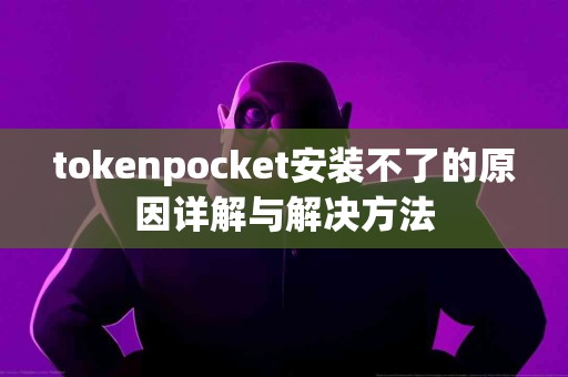 tokenpocket安装不了的原因详解与解决方法