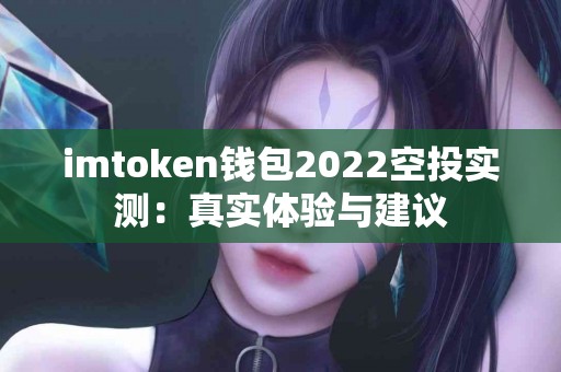 imtoken钱包2022空投实测：真实体验与建议