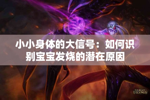 小小身体的大信号：如何识别宝宝发烧的潜在原因